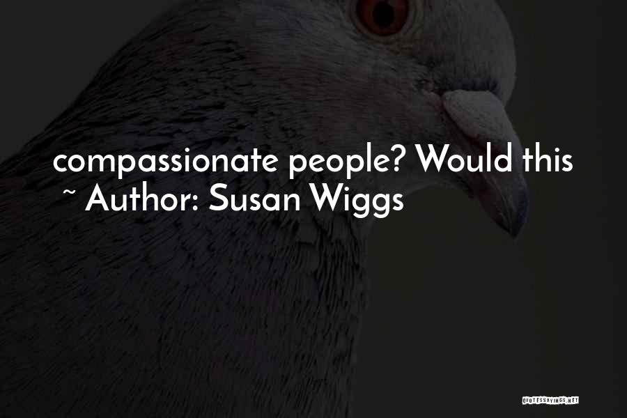 Susan Wiggs Quotes: Compassionate People? Would This