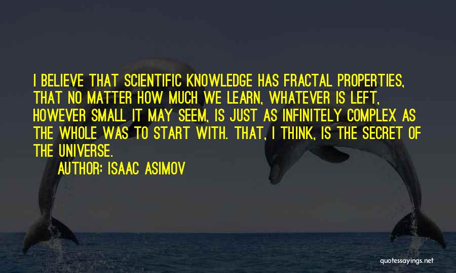 Isaac Asimov Quotes: I Believe That Scientific Knowledge Has Fractal Properties, That No Matter How Much We Learn, Whatever Is Left, However Small