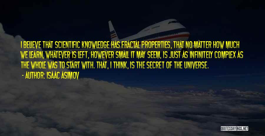 Isaac Asimov Quotes: I Believe That Scientific Knowledge Has Fractal Properties, That No Matter How Much We Learn, Whatever Is Left, However Small