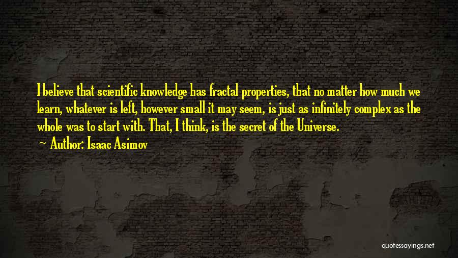 Isaac Asimov Quotes: I Believe That Scientific Knowledge Has Fractal Properties, That No Matter How Much We Learn, Whatever Is Left, However Small