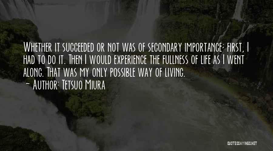 Tetsuo Miura Quotes: Whether It Succeeded Or Not Was Of Secondary Importance; First, I Had To Do It. Then I Would Experience The