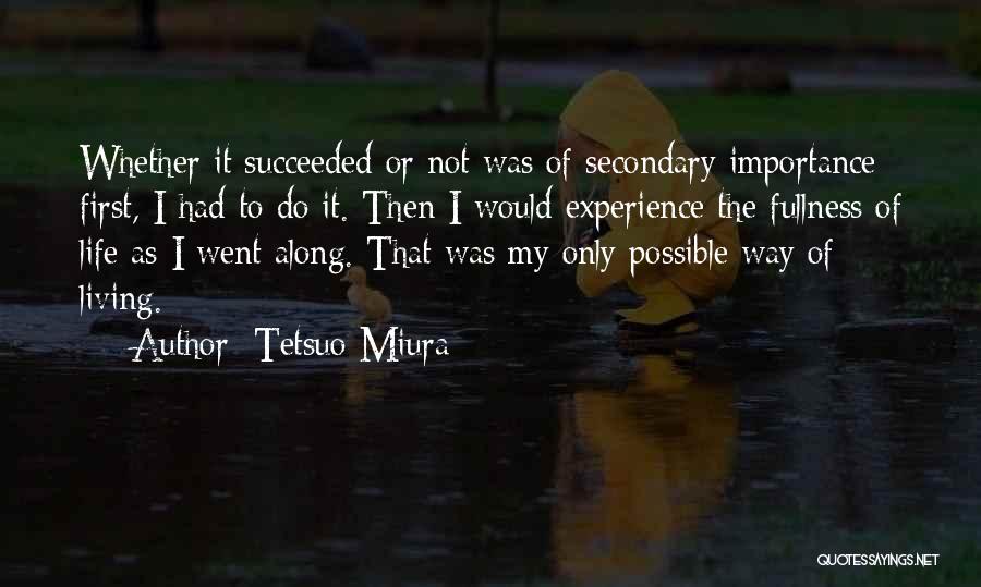 Tetsuo Miura Quotes: Whether It Succeeded Or Not Was Of Secondary Importance; First, I Had To Do It. Then I Would Experience The