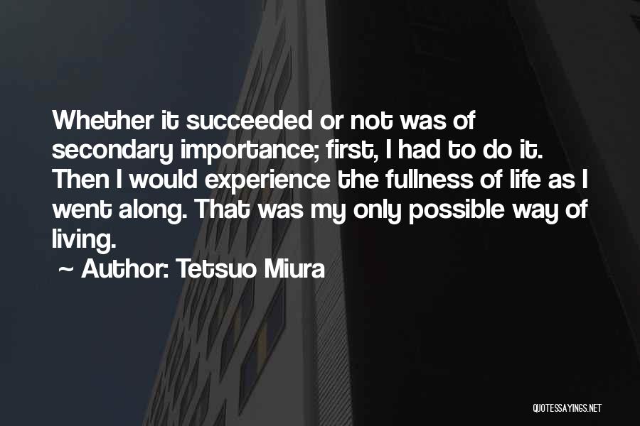 Tetsuo Miura Quotes: Whether It Succeeded Or Not Was Of Secondary Importance; First, I Had To Do It. Then I Would Experience The