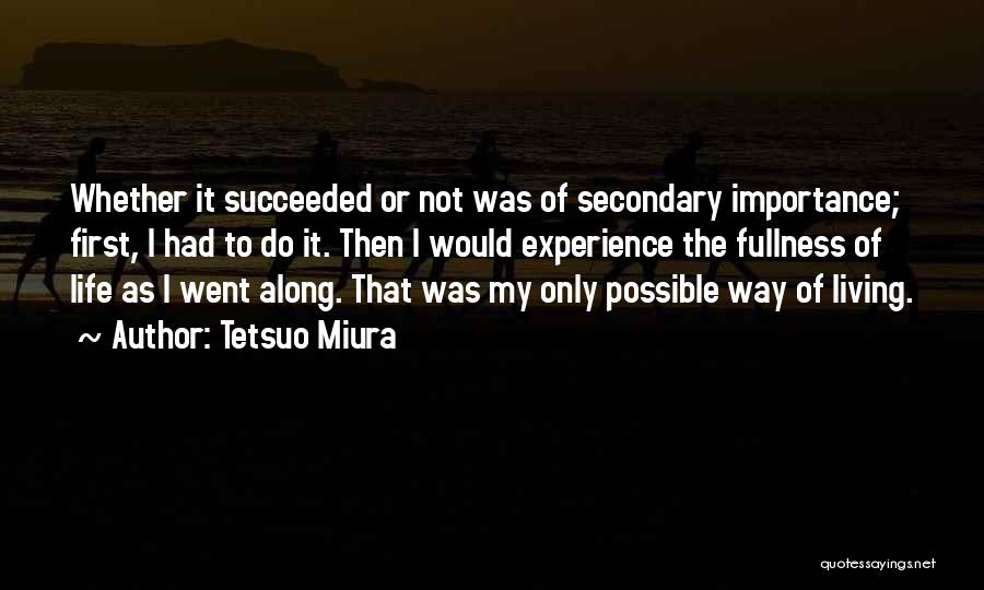 Tetsuo Miura Quotes: Whether It Succeeded Or Not Was Of Secondary Importance; First, I Had To Do It. Then I Would Experience The