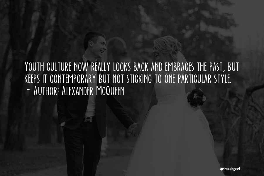 Alexander McQueen Quotes: Youth Culture Now Really Looks Back And Embraces The Past, But Keeps It Contemporary But Not Sticking To One Particular