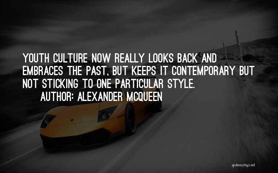 Alexander McQueen Quotes: Youth Culture Now Really Looks Back And Embraces The Past, But Keeps It Contemporary But Not Sticking To One Particular