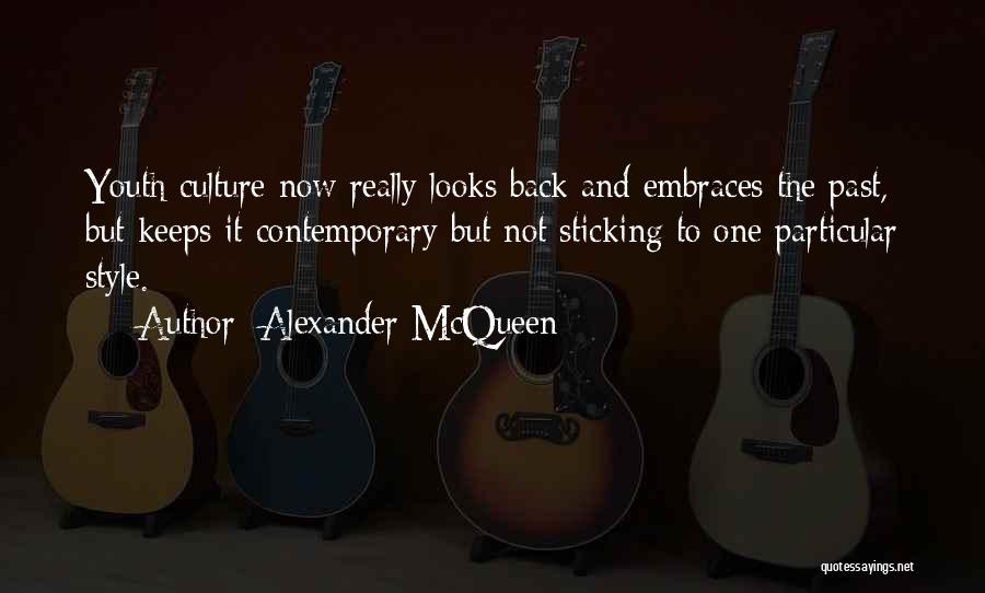 Alexander McQueen Quotes: Youth Culture Now Really Looks Back And Embraces The Past, But Keeps It Contemporary But Not Sticking To One Particular