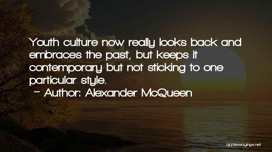 Alexander McQueen Quotes: Youth Culture Now Really Looks Back And Embraces The Past, But Keeps It Contemporary But Not Sticking To One Particular