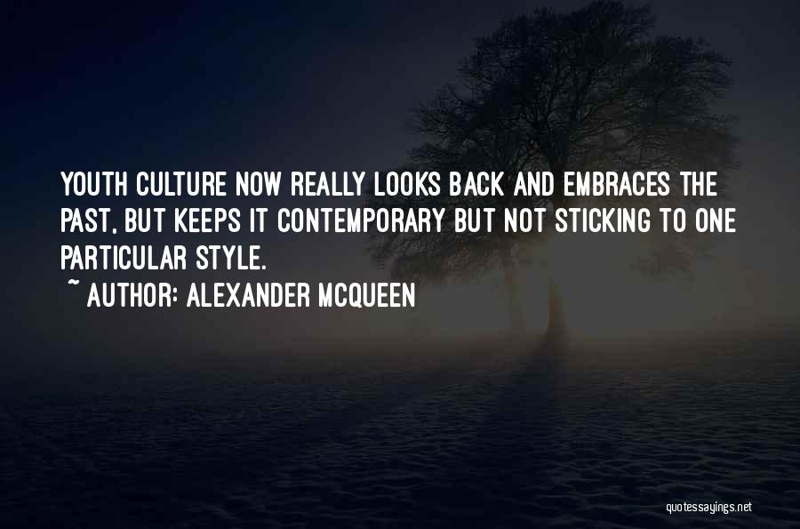 Alexander McQueen Quotes: Youth Culture Now Really Looks Back And Embraces The Past, But Keeps It Contemporary But Not Sticking To One Particular