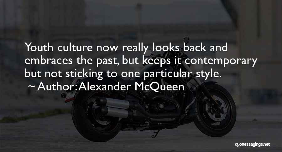 Alexander McQueen Quotes: Youth Culture Now Really Looks Back And Embraces The Past, But Keeps It Contemporary But Not Sticking To One Particular