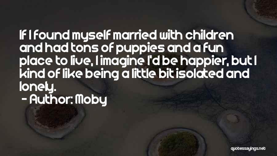 Moby Quotes: If I Found Myself Married With Children And Had Tons Of Puppies And A Fun Place To Live, I Imagine