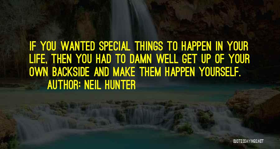 Neil Hunter Quotes: If You Wanted Special Things To Happen In Your Life, Then You Had To Damn Well Get Up Of Your