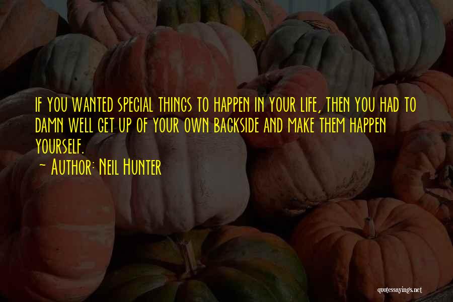 Neil Hunter Quotes: If You Wanted Special Things To Happen In Your Life, Then You Had To Damn Well Get Up Of Your