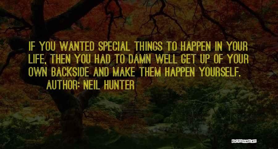 Neil Hunter Quotes: If You Wanted Special Things To Happen In Your Life, Then You Had To Damn Well Get Up Of Your