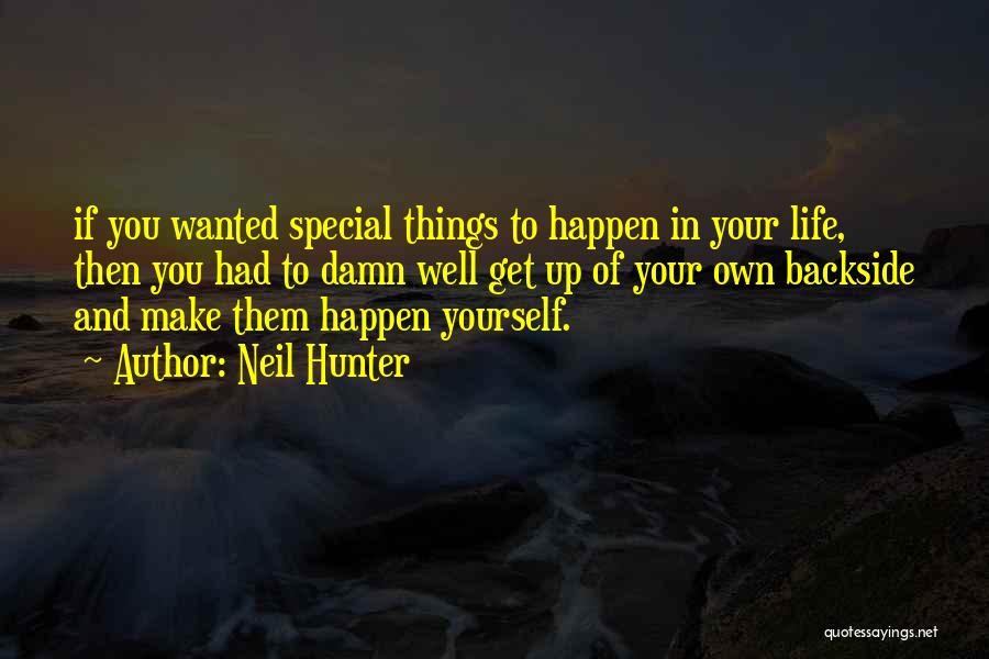 Neil Hunter Quotes: If You Wanted Special Things To Happen In Your Life, Then You Had To Damn Well Get Up Of Your