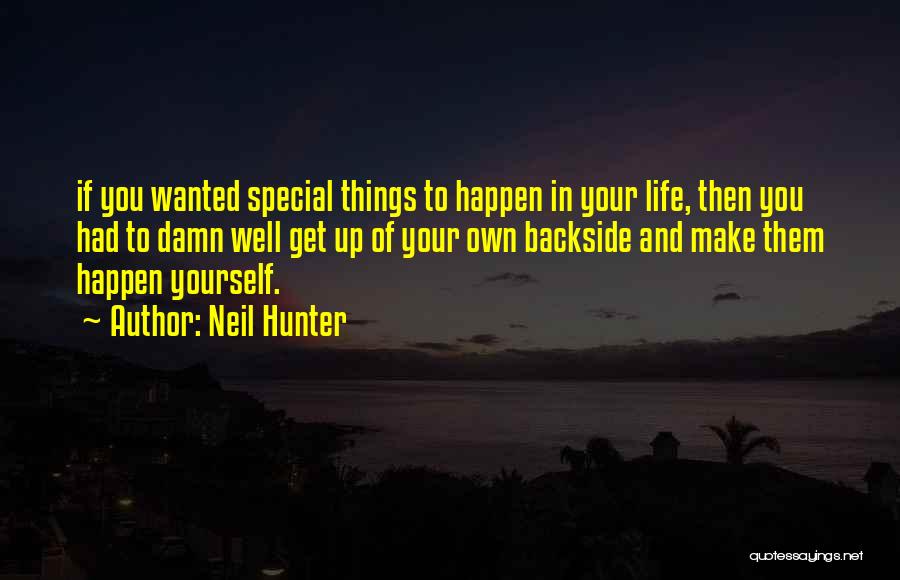Neil Hunter Quotes: If You Wanted Special Things To Happen In Your Life, Then You Had To Damn Well Get Up Of Your