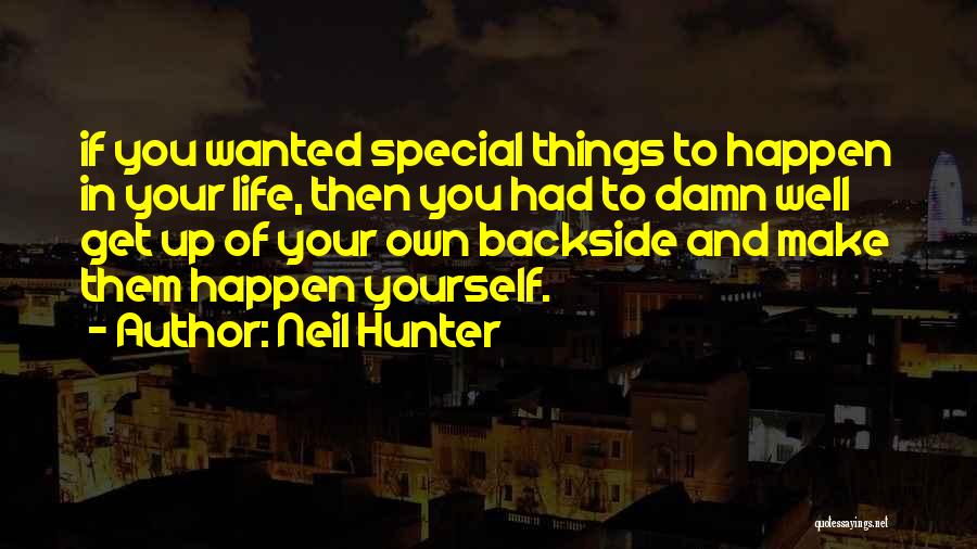 Neil Hunter Quotes: If You Wanted Special Things To Happen In Your Life, Then You Had To Damn Well Get Up Of Your