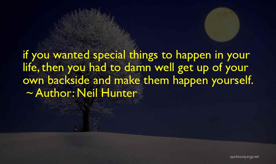 Neil Hunter Quotes: If You Wanted Special Things To Happen In Your Life, Then You Had To Damn Well Get Up Of Your