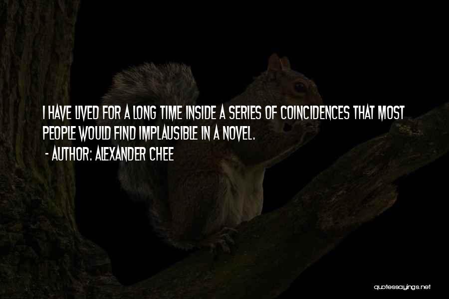 Alexander Chee Quotes: I Have Lived For A Long Time Inside A Series Of Coincidences That Most People Would Find Implausible In A