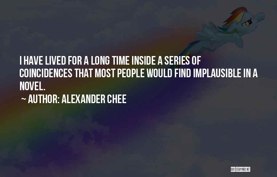 Alexander Chee Quotes: I Have Lived For A Long Time Inside A Series Of Coincidences That Most People Would Find Implausible In A