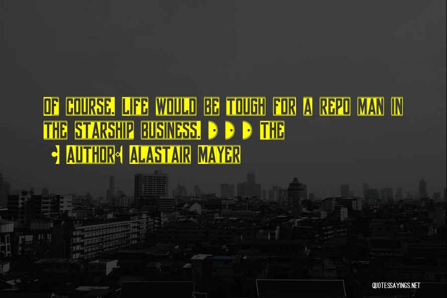 Alastair Mayer Quotes: Of Course. Life Would Be Tough For A Repo Man In The Starship Business. * * * The