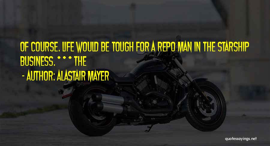 Alastair Mayer Quotes: Of Course. Life Would Be Tough For A Repo Man In The Starship Business. * * * The