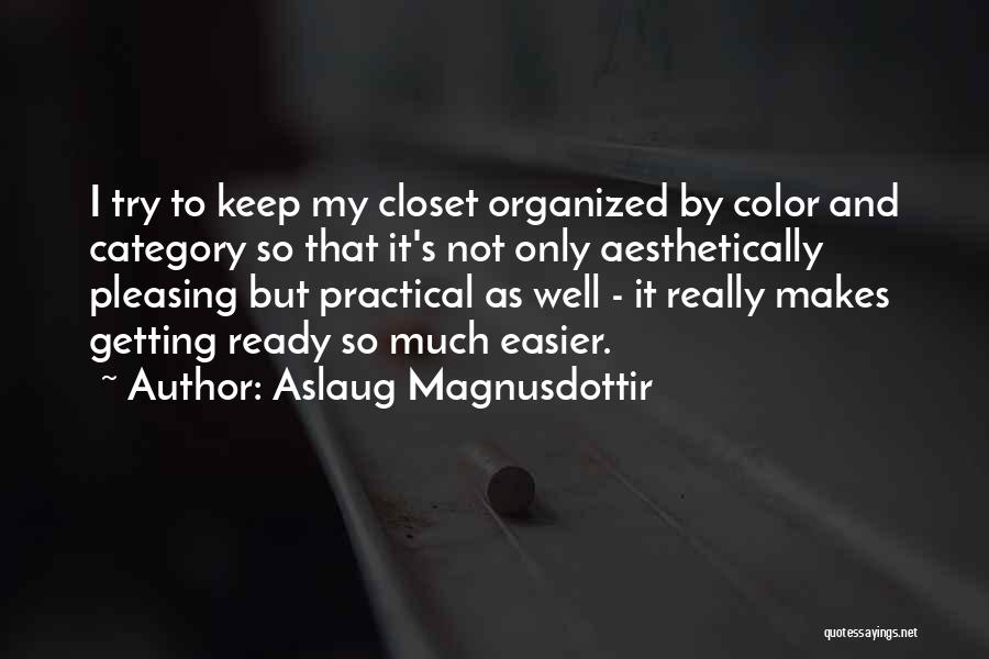 Aslaug Magnusdottir Quotes: I Try To Keep My Closet Organized By Color And Category So That It's Not Only Aesthetically Pleasing But Practical