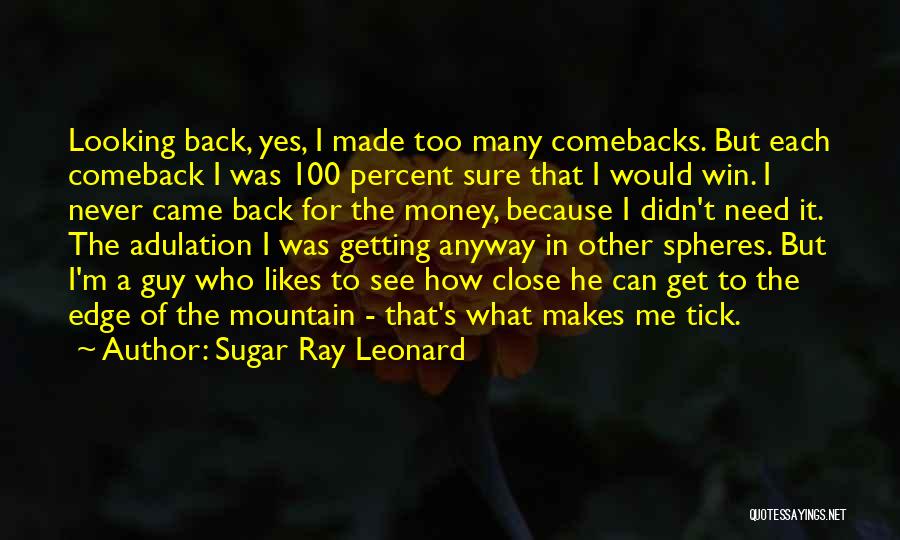 Sugar Ray Leonard Quotes: Looking Back, Yes, I Made Too Many Comebacks. But Each Comeback I Was 100 Percent Sure That I Would Win.