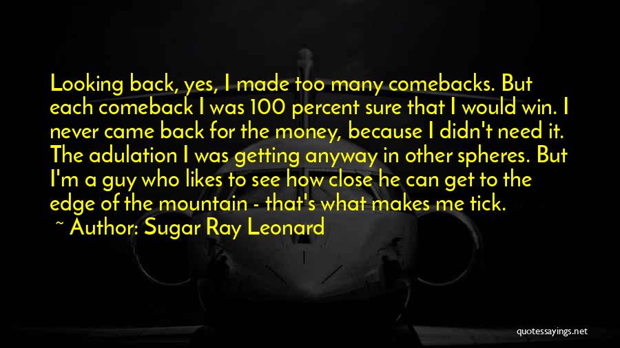 Sugar Ray Leonard Quotes: Looking Back, Yes, I Made Too Many Comebacks. But Each Comeback I Was 100 Percent Sure That I Would Win.