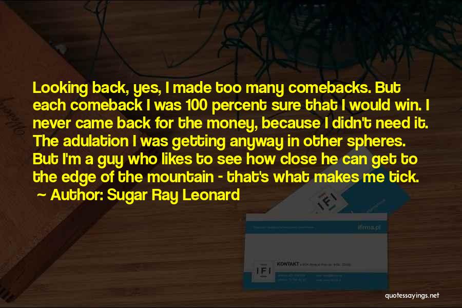 Sugar Ray Leonard Quotes: Looking Back, Yes, I Made Too Many Comebacks. But Each Comeback I Was 100 Percent Sure That I Would Win.