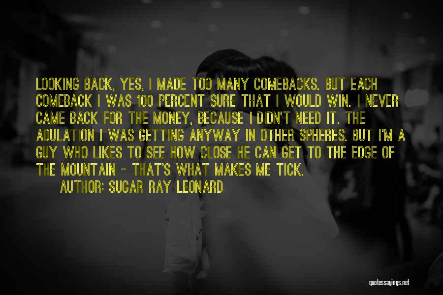 Sugar Ray Leonard Quotes: Looking Back, Yes, I Made Too Many Comebacks. But Each Comeback I Was 100 Percent Sure That I Would Win.