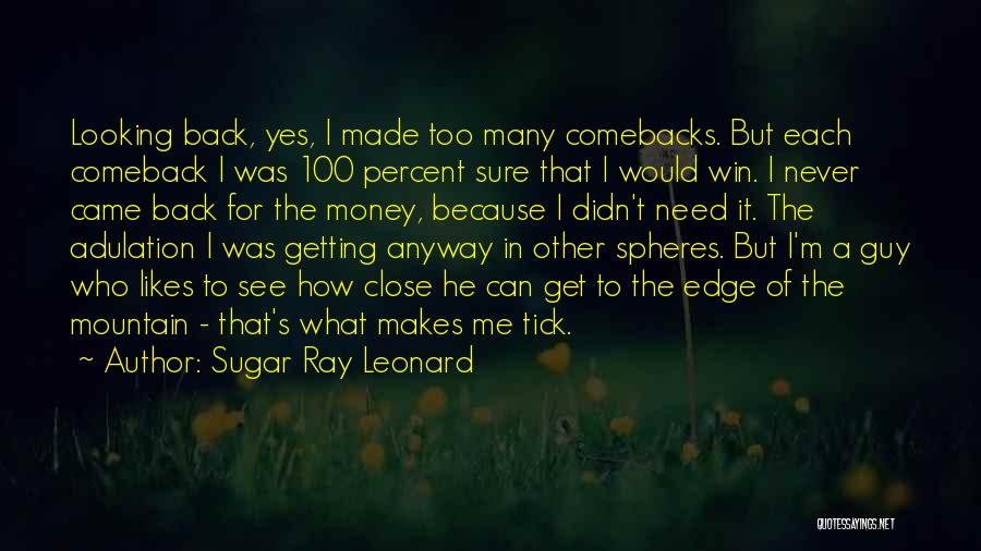 Sugar Ray Leonard Quotes: Looking Back, Yes, I Made Too Many Comebacks. But Each Comeback I Was 100 Percent Sure That I Would Win.