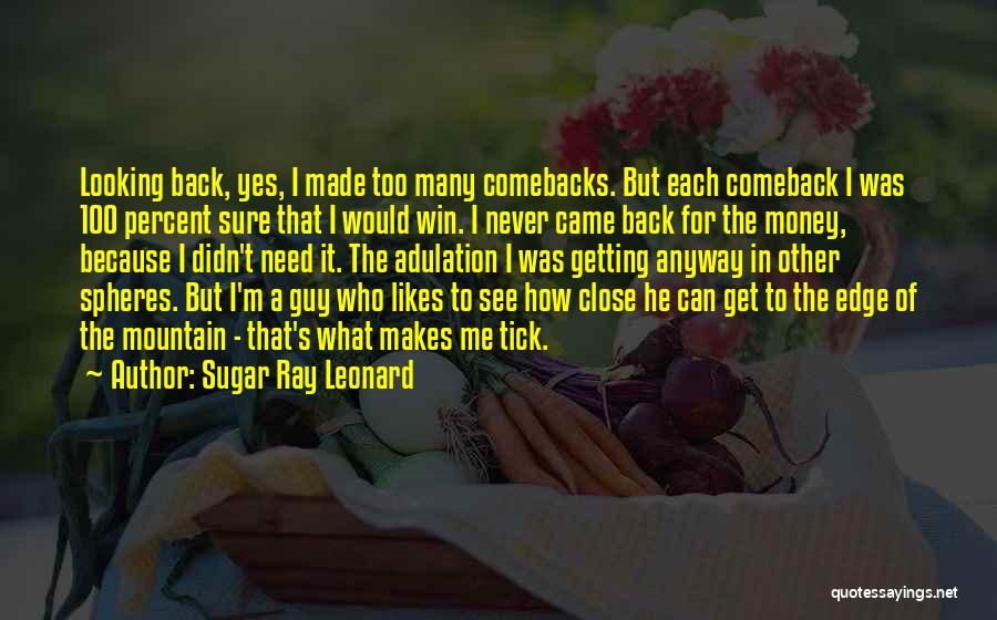 Sugar Ray Leonard Quotes: Looking Back, Yes, I Made Too Many Comebacks. But Each Comeback I Was 100 Percent Sure That I Would Win.