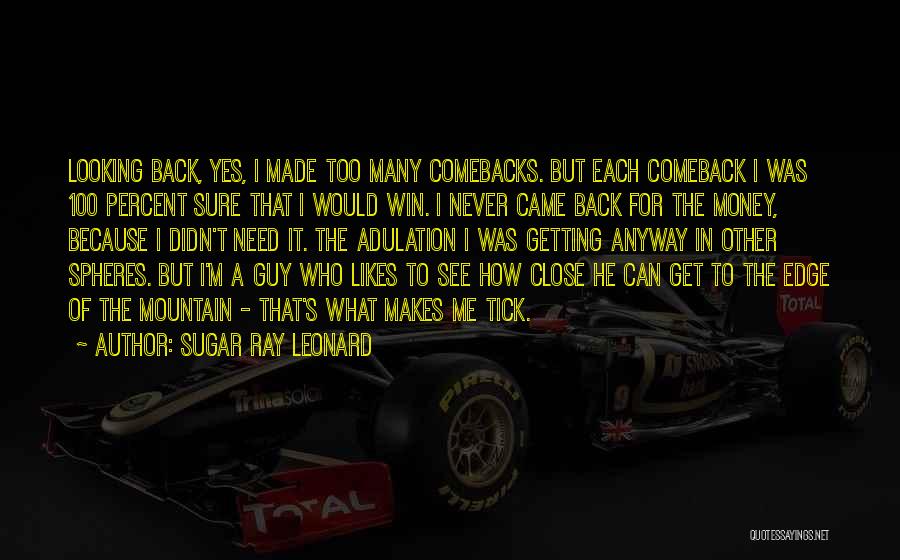 Sugar Ray Leonard Quotes: Looking Back, Yes, I Made Too Many Comebacks. But Each Comeback I Was 100 Percent Sure That I Would Win.