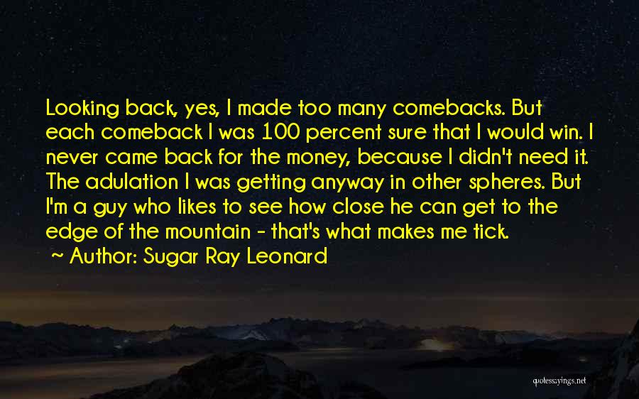 Sugar Ray Leonard Quotes: Looking Back, Yes, I Made Too Many Comebacks. But Each Comeback I Was 100 Percent Sure That I Would Win.