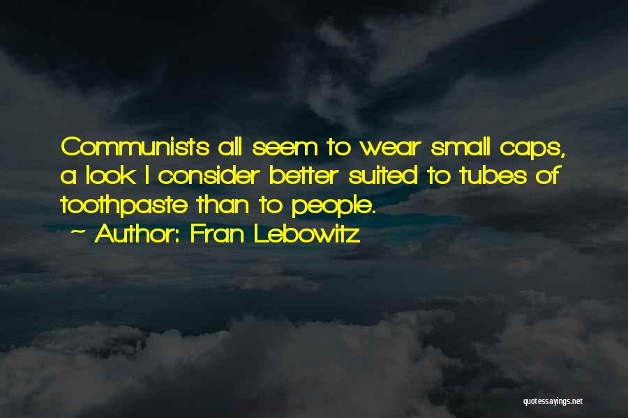 Fran Lebowitz Quotes: Communists All Seem To Wear Small Caps, A Look I Consider Better Suited To Tubes Of Toothpaste Than To People.