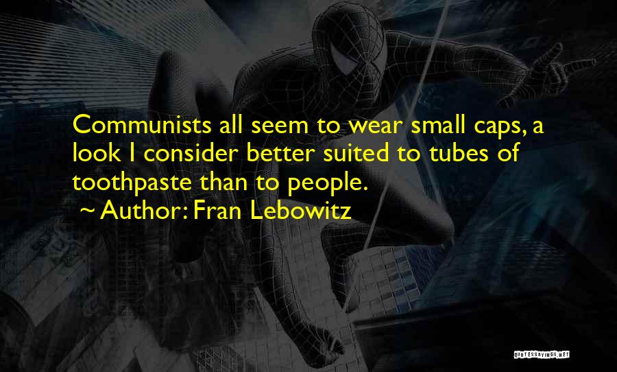 Fran Lebowitz Quotes: Communists All Seem To Wear Small Caps, A Look I Consider Better Suited To Tubes Of Toothpaste Than To People.