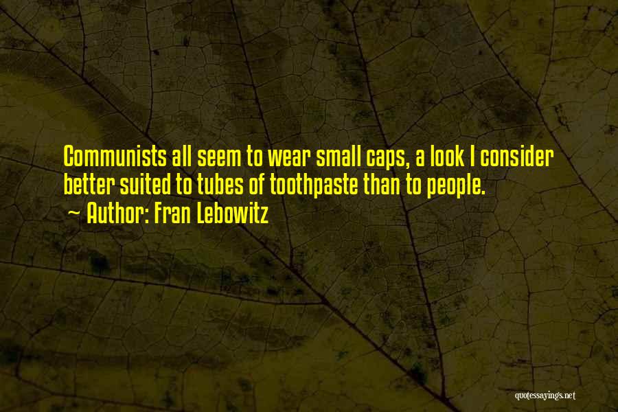 Fran Lebowitz Quotes: Communists All Seem To Wear Small Caps, A Look I Consider Better Suited To Tubes Of Toothpaste Than To People.