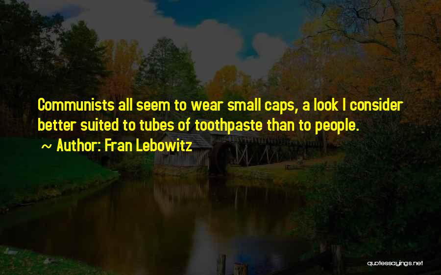 Fran Lebowitz Quotes: Communists All Seem To Wear Small Caps, A Look I Consider Better Suited To Tubes Of Toothpaste Than To People.