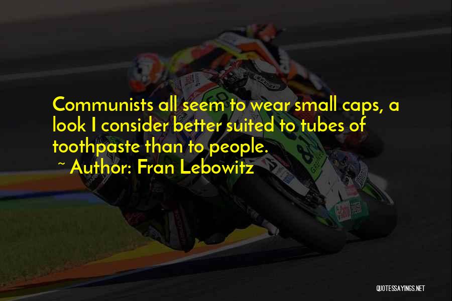 Fran Lebowitz Quotes: Communists All Seem To Wear Small Caps, A Look I Consider Better Suited To Tubes Of Toothpaste Than To People.