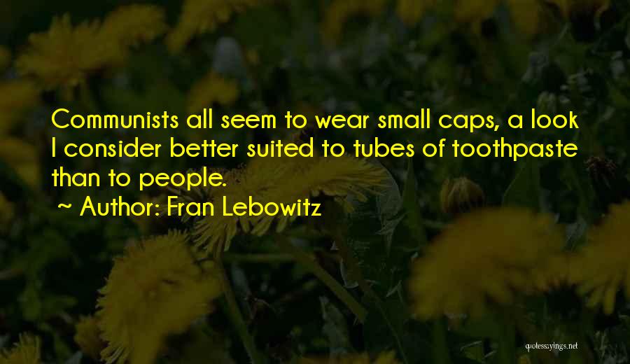 Fran Lebowitz Quotes: Communists All Seem To Wear Small Caps, A Look I Consider Better Suited To Tubes Of Toothpaste Than To People.