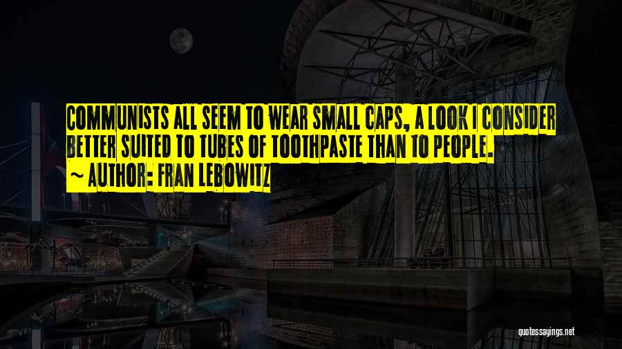 Fran Lebowitz Quotes: Communists All Seem To Wear Small Caps, A Look I Consider Better Suited To Tubes Of Toothpaste Than To People.