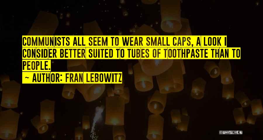 Fran Lebowitz Quotes: Communists All Seem To Wear Small Caps, A Look I Consider Better Suited To Tubes Of Toothpaste Than To People.