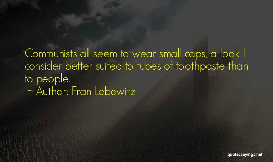 Fran Lebowitz Quotes: Communists All Seem To Wear Small Caps, A Look I Consider Better Suited To Tubes Of Toothpaste Than To People.