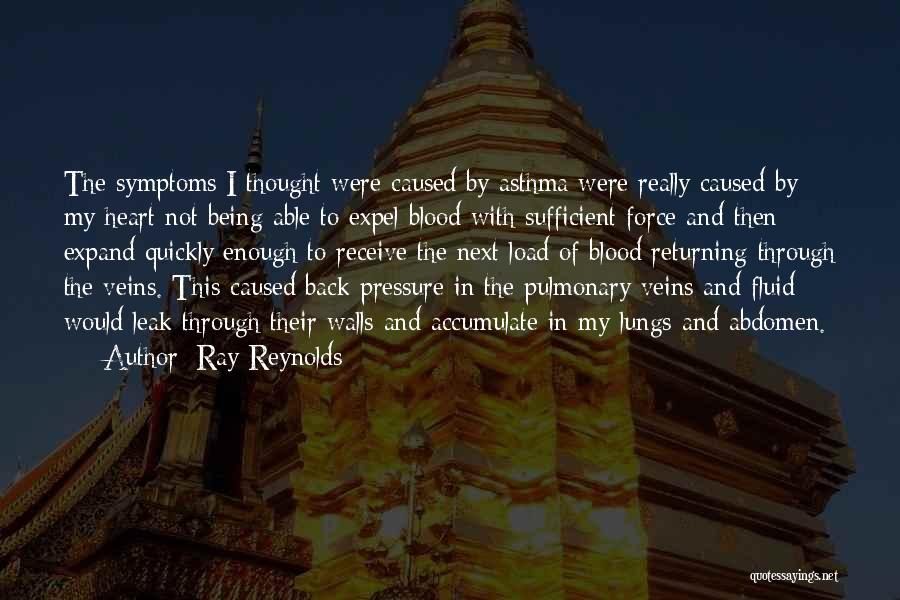 Ray Reynolds Quotes: The Symptoms I Thought Were Caused By Asthma Were Really Caused By My Heart Not Being Able To Expel Blood