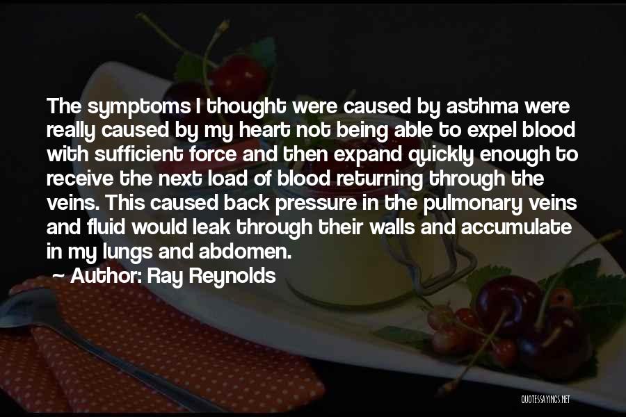 Ray Reynolds Quotes: The Symptoms I Thought Were Caused By Asthma Were Really Caused By My Heart Not Being Able To Expel Blood