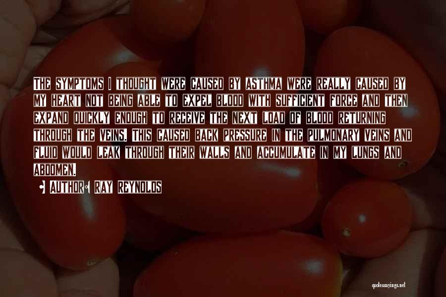 Ray Reynolds Quotes: The Symptoms I Thought Were Caused By Asthma Were Really Caused By My Heart Not Being Able To Expel Blood