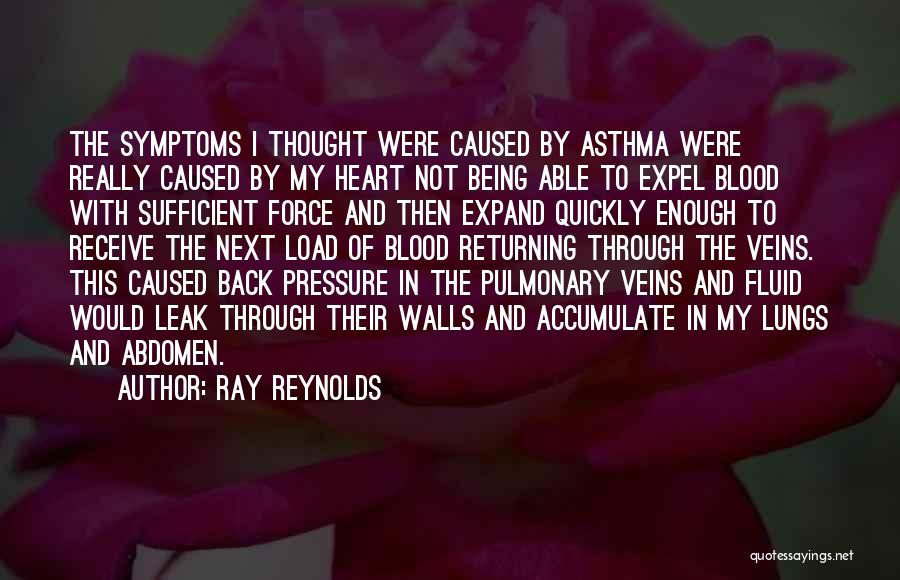 Ray Reynolds Quotes: The Symptoms I Thought Were Caused By Asthma Were Really Caused By My Heart Not Being Able To Expel Blood