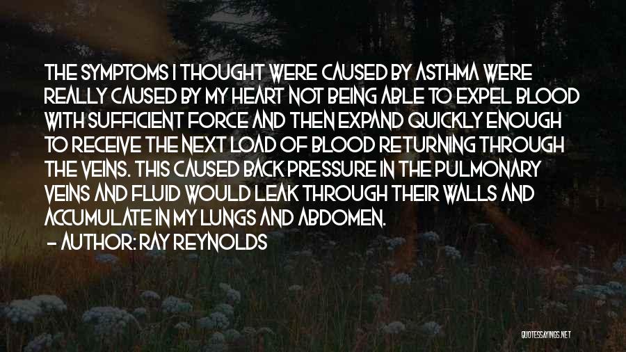 Ray Reynolds Quotes: The Symptoms I Thought Were Caused By Asthma Were Really Caused By My Heart Not Being Able To Expel Blood