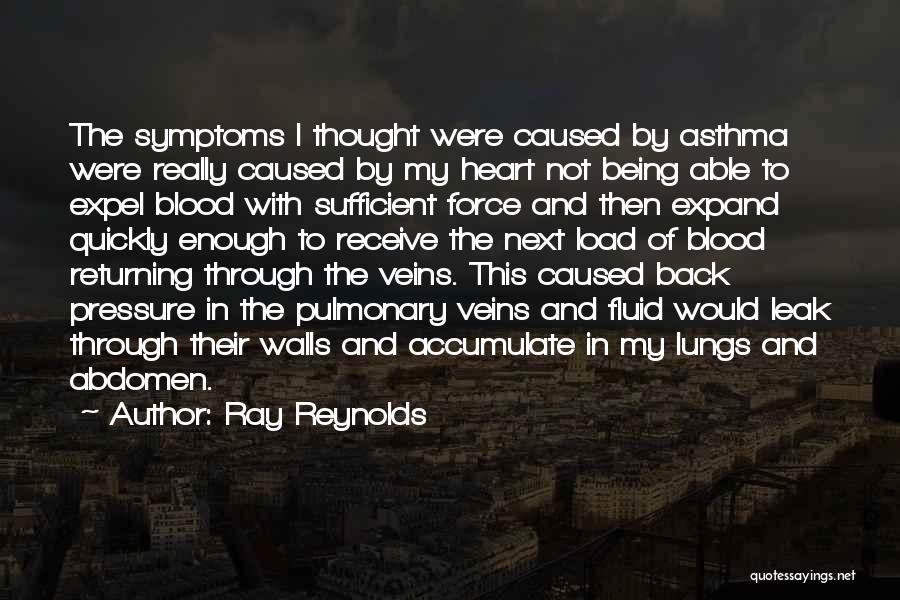 Ray Reynolds Quotes: The Symptoms I Thought Were Caused By Asthma Were Really Caused By My Heart Not Being Able To Expel Blood